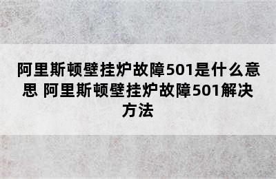 阿里斯顿壁挂炉故障501是什么意思 阿里斯顿壁挂炉故障501解决方法